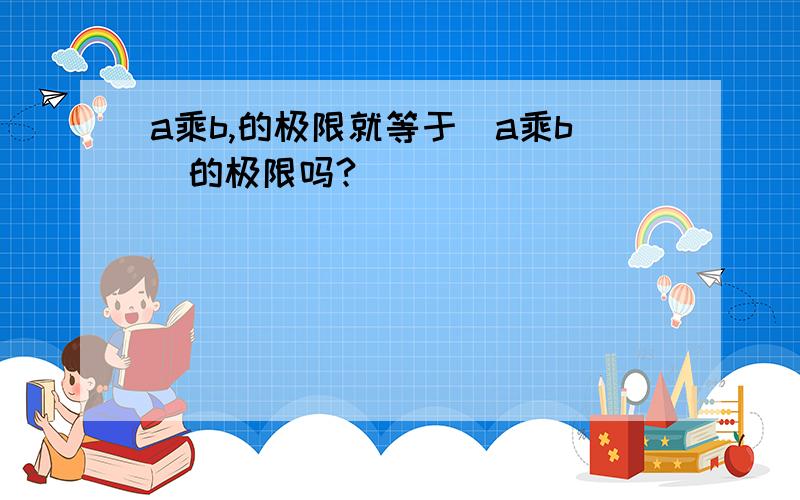 a乘b,的极限就等于（a乘b）的极限吗?