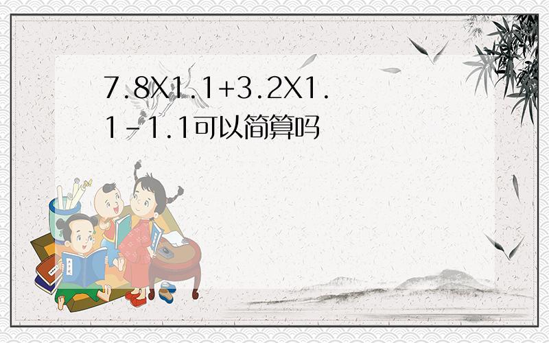 7.8X1.1+3.2X1.1-1.1可以简算吗