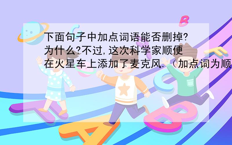 下面句子中加点词语能否删掉?为什么?不过,这次科学家顺便在火星车上添加了麦克风.（加点词为顺便）