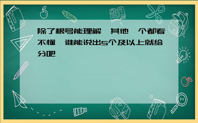 除了根号能理解,其他一个都看不懂,谁能说出5个及以上就给分吧