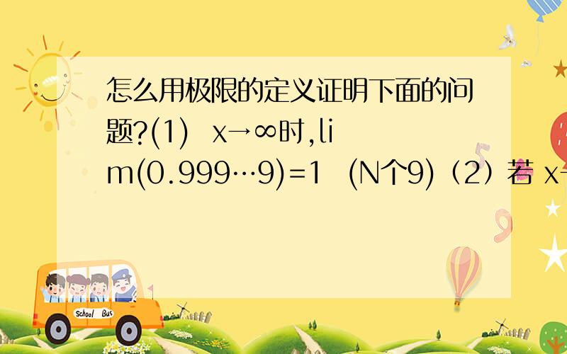 怎么用极限的定义证明下面的问题?(1)  x→∞时,lim(0.999…9)=1  (N个9)（2）若 x→∞时,lim（un=a）,证明|un=a|,并举例说明,数列|un|收敛时,数列un未必收敛.(1)  x→∞时,lim(0.999…9)=1  (N个9)（2）若 x→