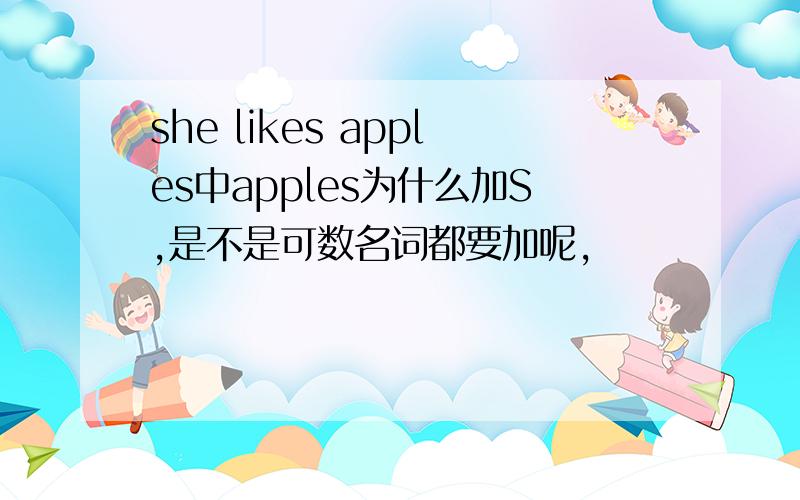 she likes apples中apples为什么加S,是不是可数名词都要加呢,