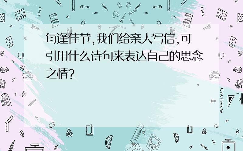 每逢佳节,我们给亲人写信,可引用什么诗句来表达自己的思念之情?