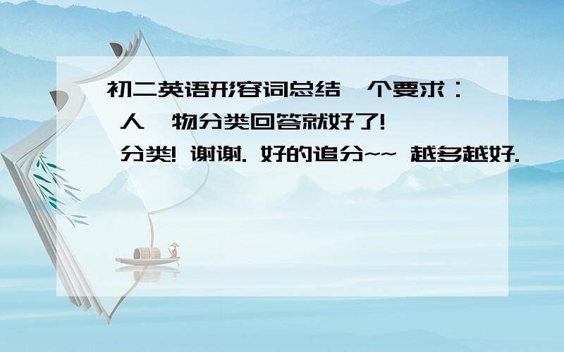 初二英语形容词总结一个要求： 人、物分类回答就好了!   分类! 谢谢. 好的追分~~ 越多越好.