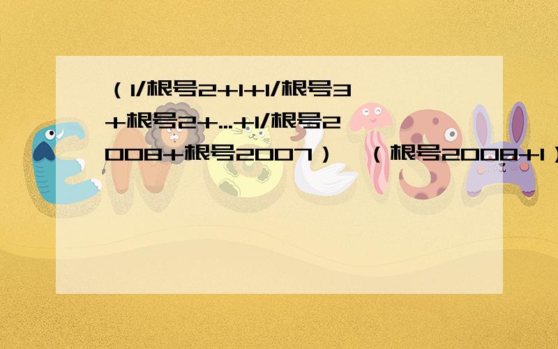 （1/根号2+1+1/根号3+根号2+...+1/根号2008+根号2007）*（根号2008+1）