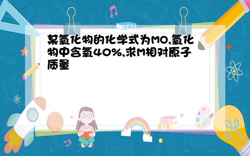 某氧化物的化学式为MO,氧化物中含氧40%,求M相对原子质量