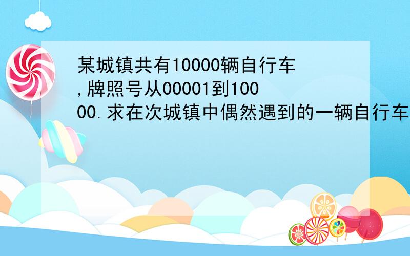 某城镇共有10000辆自行车,牌照号从00001到10000.求在次城镇中偶然遇到的一辆自行车,其牌照号码中有数字8的概率.为什么这样不对啊?1-(9^4+1/10^5)不就是总的减去不含有数字8的吗?可为什么答案不