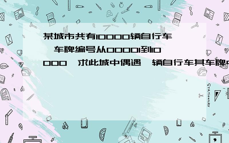 某城市共有10000辆自行车,车牌编号从00001到10000,求此城中偶遇一辆自行车其车牌中有数字8的概率