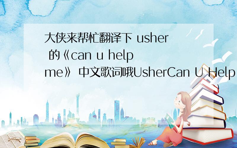 大侠来帮忙翻译下 usher 的《can u help me》 中文歌词哦UsherCan U Help MeBy RealHardOoh WhyOoh WhyOoh WhyLiving on the edge out of controlAnd the world just won't let me slow downBut in my biggest pictureWas a photo of you and meGirl yo