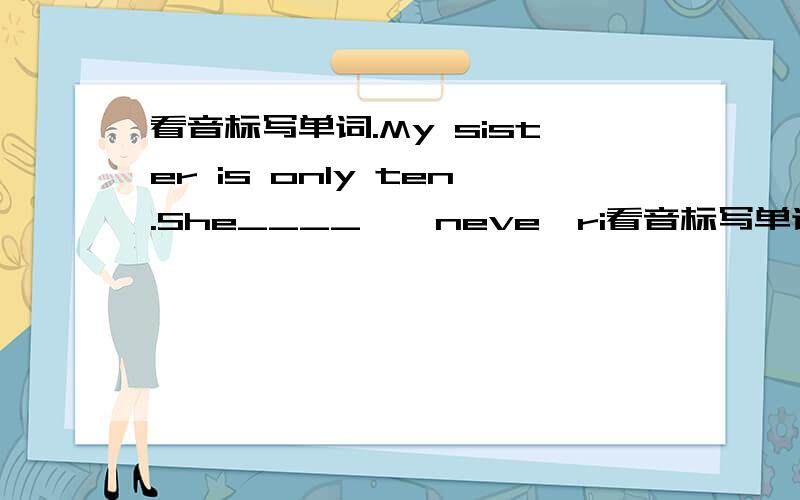 看音标写单词.My sister is only ten.She____{'neve}ri看音标写单词.My sister is only ten.She____{'neve}rides.音标的最后是倒着的e