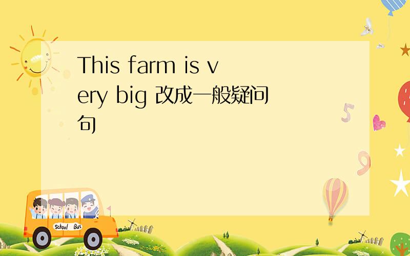 This farm is very big 改成一般疑问句