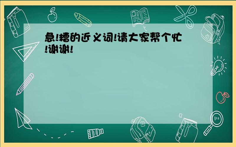 急!糟的近义词!请大家帮个忙!谢谢!