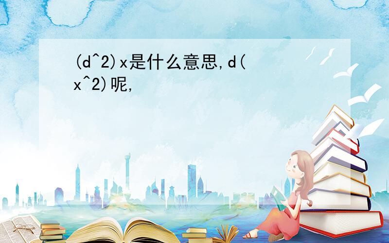 (d^2)x是什么意思,d(x^2)呢,