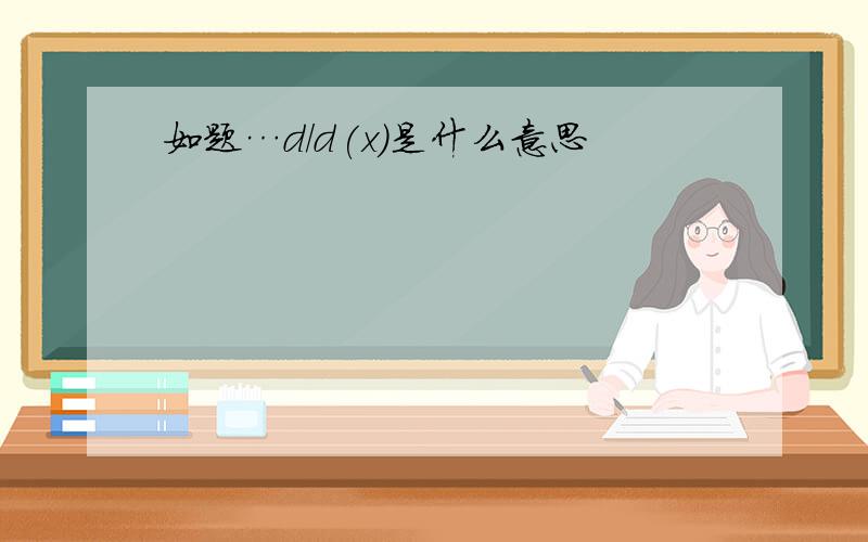 如题…d/d(x)是什么意思