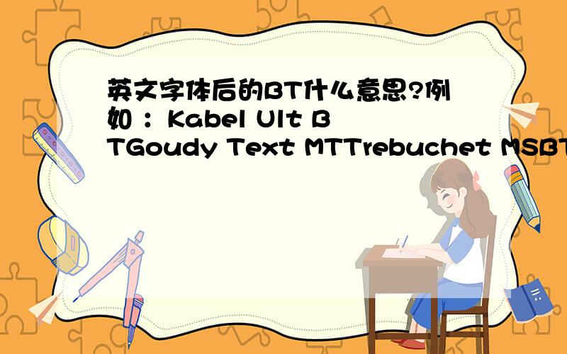 英文字体后的BT什么意思?例如 ：Kabel Ult BTGoudy Text MTTrebuchet MSBT MT 区别在哪里？请正经回答 乱猜就没意思了。