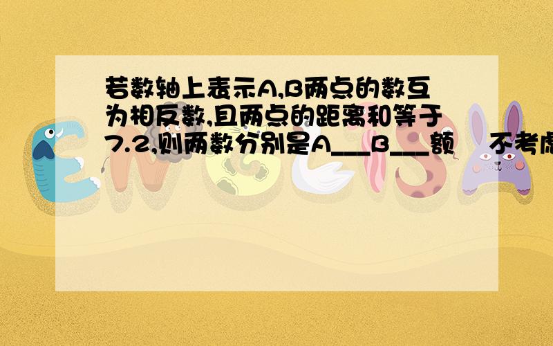 若数轴上表示A,B两点的数互为相反数,且两点的距离和等于7.2,则两数分别是A___B___额    不考虑数的顺序