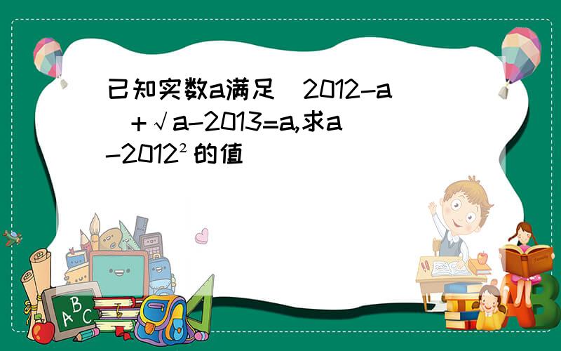 已知实数a满足|2012-a|+√a-2013=a,求a-2012²的值