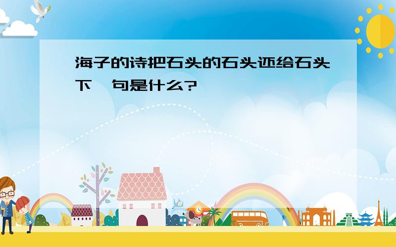 海子的诗把石头的石头还给石头下一句是什么?