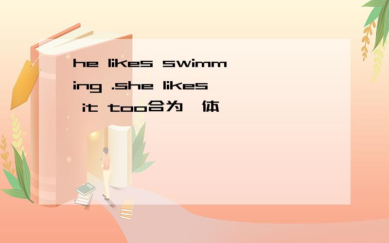 he likes swimming .she likes it too合为一体