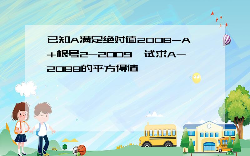 已知A满足绝对值2008-A+根号2-2009,试求A-2088的平方得值