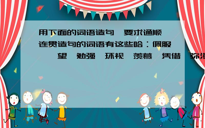 用下面的词语造句,要求通顺,连贯造句的词语有这些哈：佩服、眺望、勉强、环视、羡慕、凭借、弥漫、精致、茫然、沉思、谨慎、关切、起色~一个一个慢慢造哦!