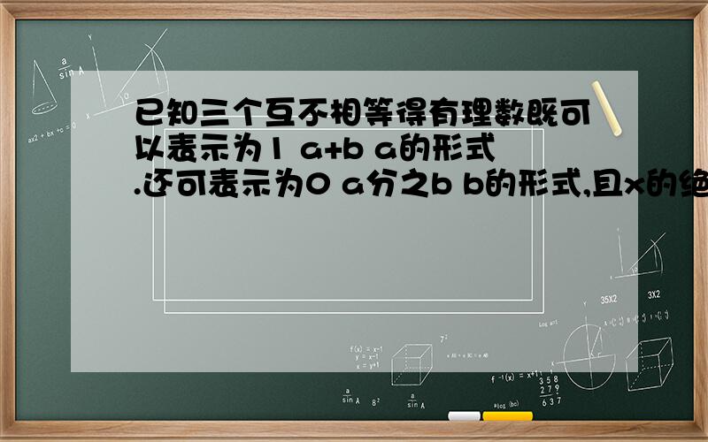 已知三个互不相等得有理数既可以表示为1 a+b a的形式.还可表示为0 a分之b b的形式,且x的绝对值为2,求（a+b）的2008次方+（ab）的2009次方-（a+b-ab）+x的2次方最好有每一步的分析尤其是：由于存