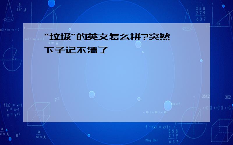 “垃圾”的英文怎么拼?突然一下子记不清了,