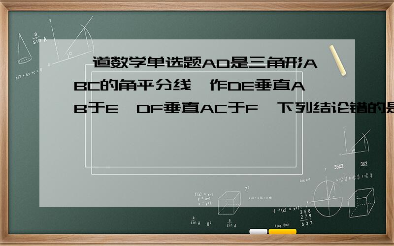 一道数学单选题AD是三角形ABC的角平分线,作DE垂直AB于E,DF垂直AC于F,下列结论错的是A.DE=DF B.AE=AF C.BD=CD D.角ADE=角ADF （此题无图）