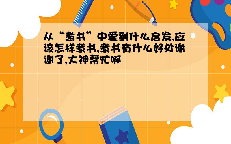 从“煮书”中爱到什么启发,应该怎样煮书,煮书有什么好处谢谢了,大神帮忙啊