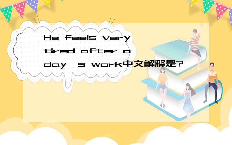 He feels very tired after a day's work中文解释是?