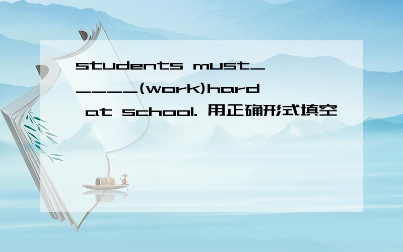students must_____(work)hard at school. 用正确形式填空