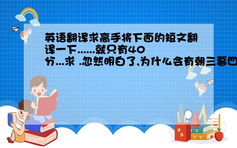 英语翻译求高手将下面的短文翻译一下......就只有40分...求 .忽然明白了,为什么会有朝三暮四,为什么会又有那么多的醉生梦死.有过爱的人千万别相信自己能够忘记曾经的刻骨铭心,或者潇洒