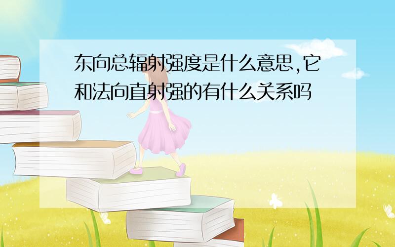 东向总辐射强度是什么意思,它和法向直射强的有什么关系吗