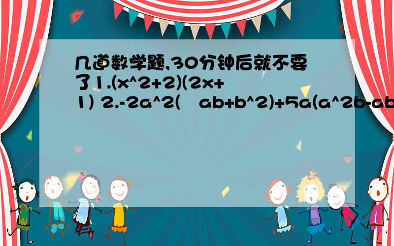 几道数学题,30分钟后就不要了1.(x^2+2)(2x+1) 2.-2a^2(½ab+b^2)+5a(a^2b-ab^2) 3.½a^2 bc^3 *(-2a^2 b^2 c)^2 4.(54x^2 y-108xy^2-36xy)/(18xy)5.(x+2)^2-(x-1)(x+1) 6.(x-y)(x+y)(x^2-y^2)7.一个正方形的边长若增加4cm,则面积增