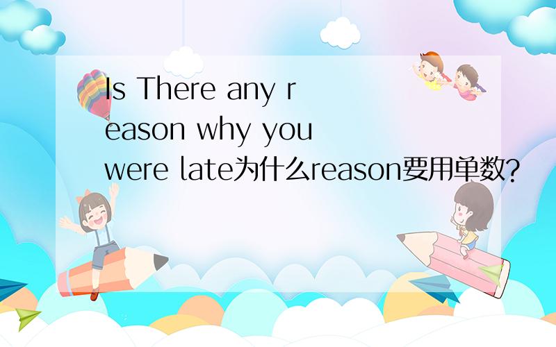 Is There any reason why you were late为什么reason要用单数?