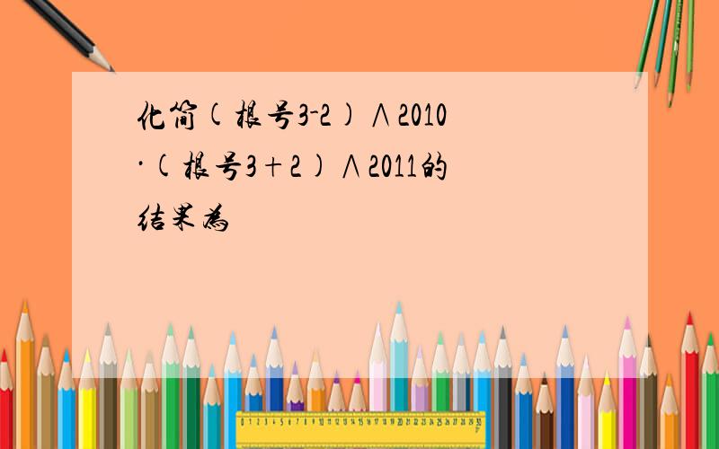 化简(根号3-2)∧2010·(根号3+2)∧2011的结果为