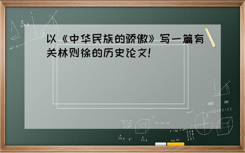 以《中华民族的骄傲》写一篇有关林则徐的历史论文!