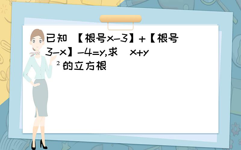 已知 【根号x-3】+【根号3-x】-4=y,求[x+y]²的立方根