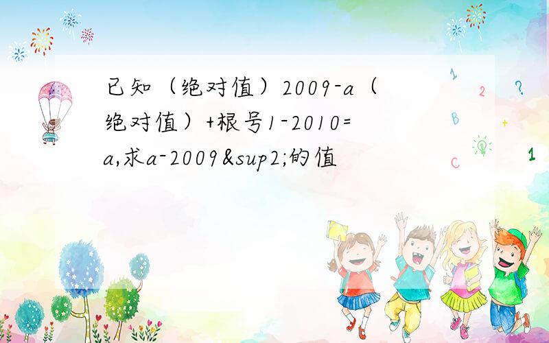 已知（绝对值）2009-a（绝对值）+根号1-2010=a,求a-2009²的值