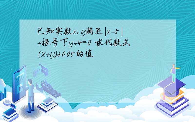 已知实数x,y满足|x-5|+根号下y+4=0 求代数式（x+y）2005的值