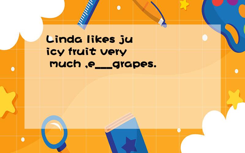 Linda likes juicy fruit very much ,e___grapes.