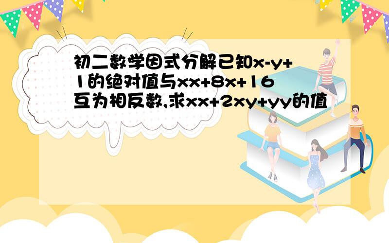 初二数学因式分解已知x-y+1的绝对值与xx+8x+16互为相反数,求xx+2xy+yy的值