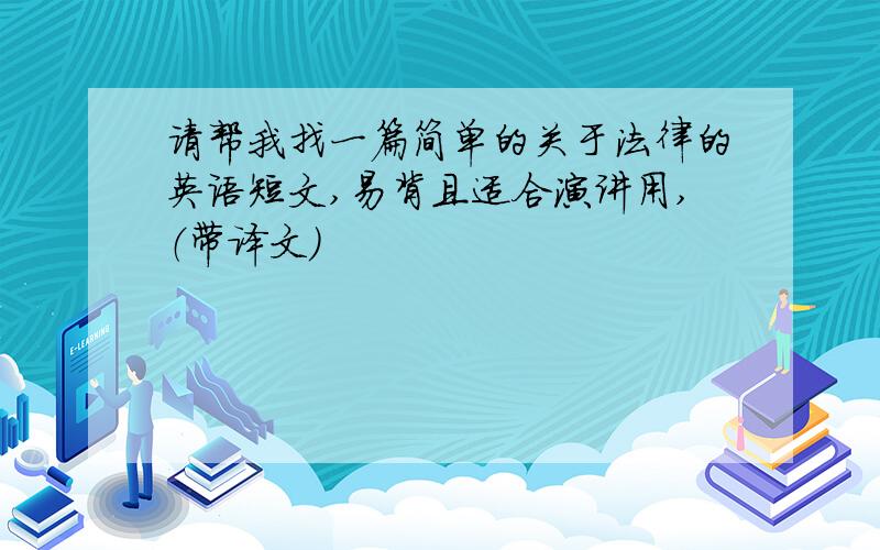 请帮我找一篇简单的关于法律的英语短文,易背且适合演讲用,（带译文）