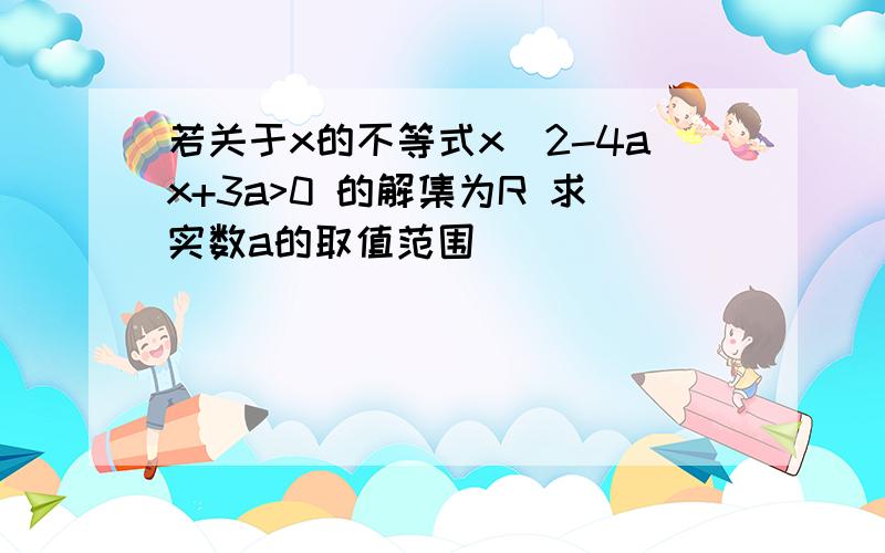 若关于x的不等式x^2-4ax+3a>0 的解集为R 求实数a的取值范围