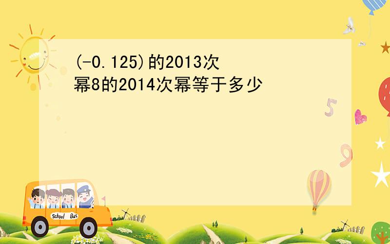 (-0.125)的2013次幂8的2014次幂等于多少