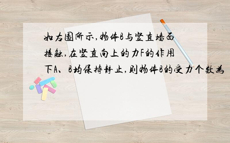 如右图所示,物体B与竖直墙面接触,在竖直向上的力F的作用下A、B均保持静止,则物体B的受力个数为