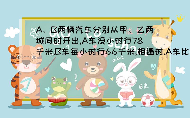 A、B两辆汽车分别从甲、乙两城同时开出,A车没小时行78千米,B车每小时行66千米,相遇时,A车比B车多行了3千米,相遇是A车一共行了多少千米?