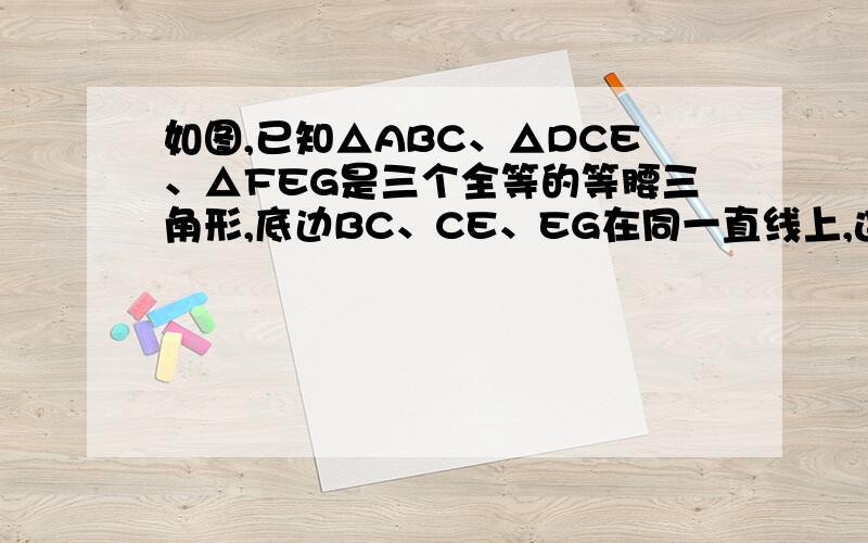 如图,已知△ABC、△DCE、△FEG是三个全等的等腰三角形,底边BC、CE、EG在同一直线上,连结BF分别交AC、DC、DE于点P、Q、R,(1）求证：三角形BFG≌三角形FEG （2）求BE的长,（3）求BP／QR=_____