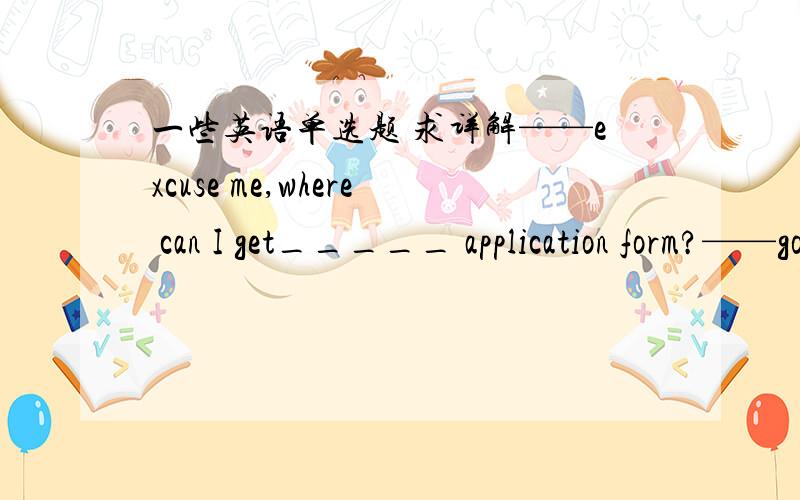 一些英语单选题 求详解——excuse me,where can I get_____ application form?——go to_____Window 10,please填：an;/ (错在第二个空What the scientists said sounded strange,_______,they made sense填：however (不理解句子意思)We