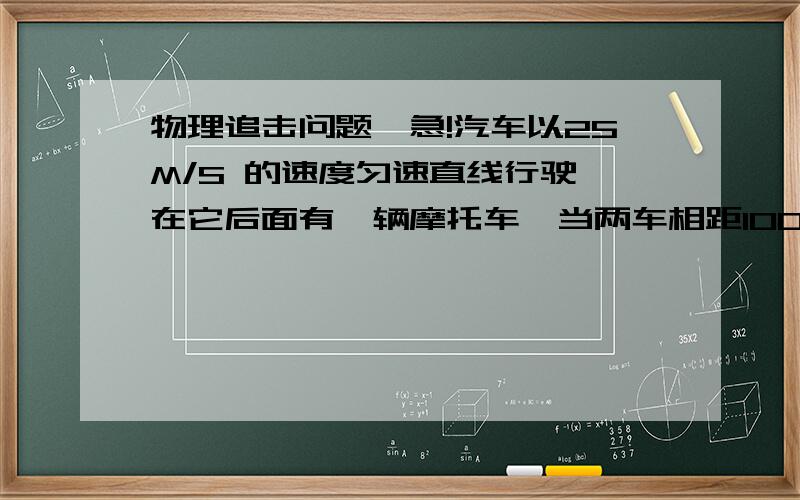 物理追击问题,急!汽车以25M/S 的速度匀速直线行驶,在它后面有一辆摩托车,当两车相距1000M时!摩托车从静止开始启动追赶汽车  摩托车最大速度可达30M/S  若使摩托车在4MIN时刚好追上汽车 摩托